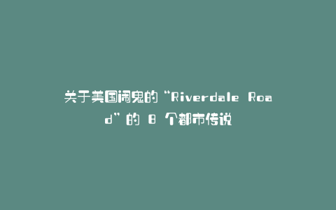 关于美国闹鬼的“Riverdale Road”的 8 个都市传说