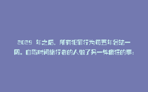 2029 年之后，所有犯罪行为每五年合法一周。自称时间旅行者的人做了另一件疯狂的事：卡拉帕亚