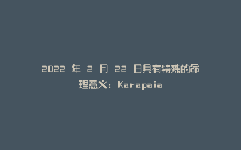 2022 年 2 月 22 日具有特殊的命理意义：Karapaia
