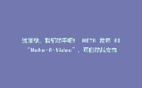 这家伙，我们动手吧！ META 发布 AI“Make-A-Video”，可自动从文本生成视频 - 日本新闻