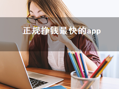 正规挣钱最快的app（正规挣钱最快的app还能无条件提现）插图