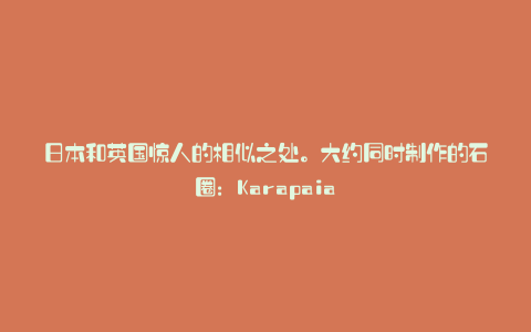 日本和英国惊人的相似之处。大约同时制作的石圈：Karapaia