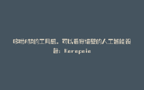 哆啦A梦的工具感。可以看穿墙壁的人工智能设备：Karapaia