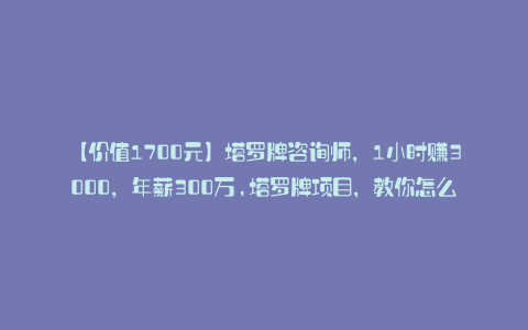 【价值1700元】塔罗牌咨询师,1小时赚3000,年薪300万,塔罗牌项目,教你怎么做流量,教你怎么变现