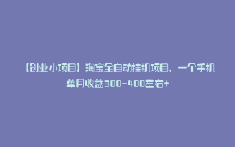 【创业小项目】淘宝全自动挂机项目,一个手机单月收益300-400左右+