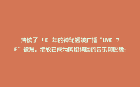 持续了 40 年的神秘短波广播“UVB-76”被黑。播放已成为网络模因的音乐和图像:Karapaya