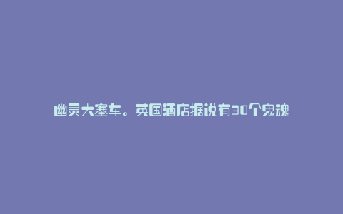 幽灵大塞车。英国酒店据说有30个鬼魂