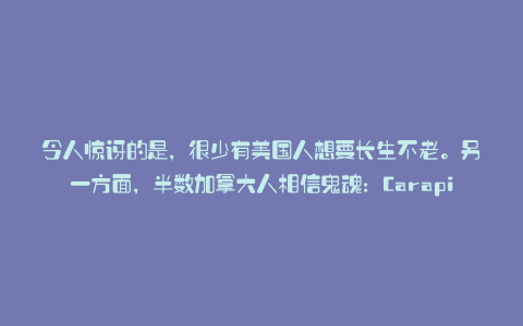 令人惊讶的是,很少有美国人想要长生不老。另一方面,半数加拿大人相信鬼魂:Carapia