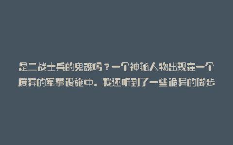 是二战士兵的鬼魂吗?一个神秘人物出现在一个废弃的军事设施中。我还听到了一些诡异的脚步声:Karapaia