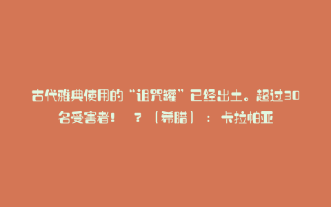 古代雅典使用的“诅咒罐”已经出土。超过30名受害者! ? (希腊) : 卡拉帕亚