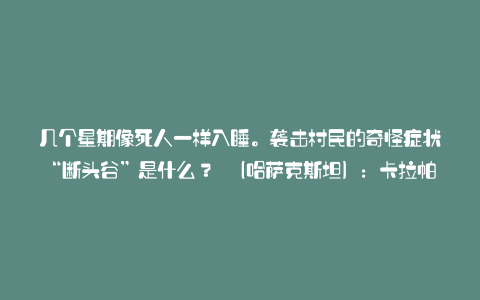 几个星期像死人一样入睡。袭击村民的奇怪症状“断头谷”是什么? (哈萨克斯坦):卡拉帕亚