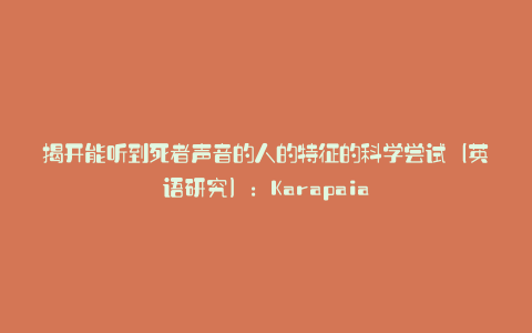 揭开能听到死者声音的人的特征的科学尝试(英语研究):Karapaia