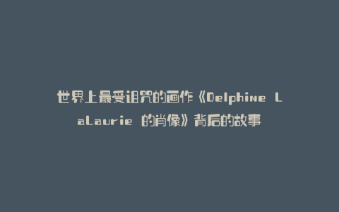 世界上最受诅咒的画作《Delphine LaLaurie 的肖像》背后的故事
