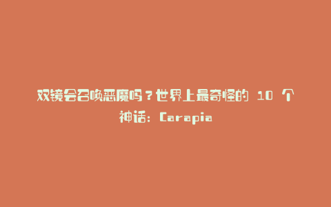 双镜会召唤恶魔吗?世界上最奇怪的 10 个神话:Carapia