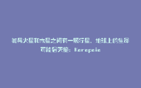 如果火星和木星之间有一颗行星,地球上的生命可能会灭绝:Karapaia