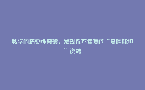 数学的历史性突破。发现永不重复的“爱因斯坦”瓷砖