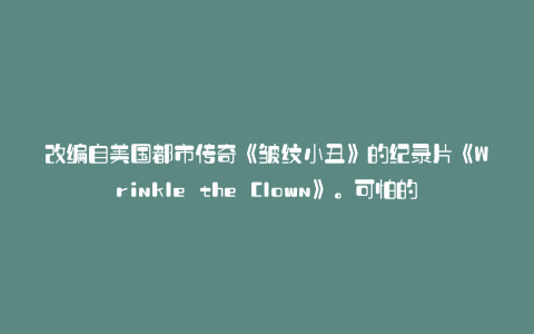 改编自美国都市传奇《皱纹小丑》的纪录片《Wrinkle the Clown》。可怕的皱纹小丑的真实身份! ? : 卡拉帕亚