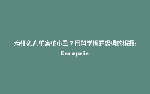 为什么人们害怕小丑?用科学揭开恐惧的根源:Karapaia
