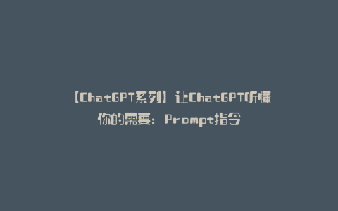 【ChatGPT系列】让ChatGPT听懂你的需要：Prompt指令