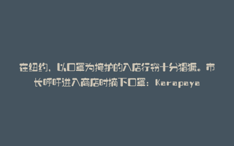 在纽约,以口罩为掩护的入店行窃十分猖獗。市长呼吁进入商店时摘下口罩:Karapaya