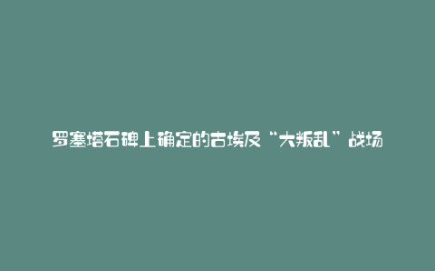 罗塞塔石碑上确定的古埃及“大叛乱”战场