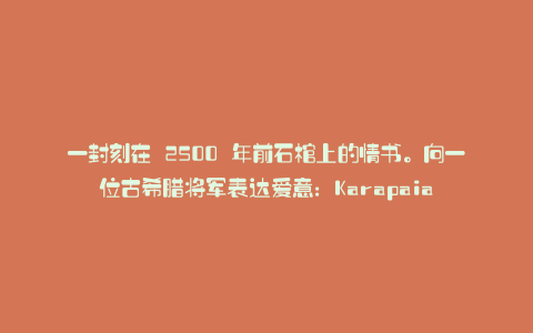 一封刻在 2500 年前石棺上的情书。向一位古希腊将军表达爱意:Karapaia