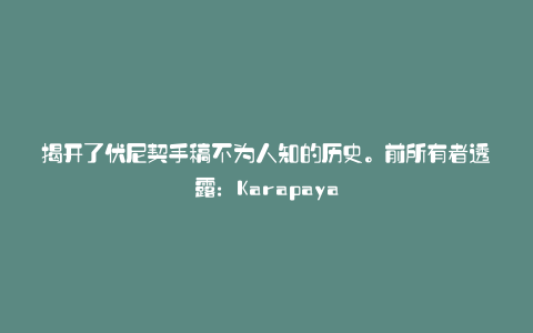 揭开了伏尼契手稿不为人知的历史。前所有者透露:Karapaya