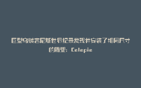 巨型乌贼吉尼斯世界纪录发现并安装了相同尺寸的雕塑:Calapia