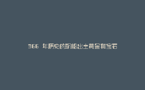 366 年历史的沉船出土黄金和宝石