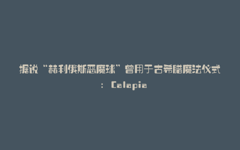 据说“赫利俄斯恶魔球”曾用于古希腊魔法仪式 : Calapia
