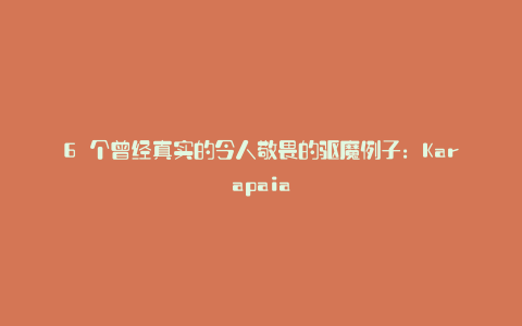 6 个曾经真实的令人敬畏的驱魔例子:Karapaia