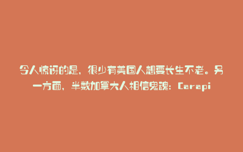 令人惊讶的是，很少有美国人想要长生不老。另一方面，半数加拿大人相信鬼魂：Carapia