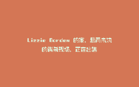 Lizzie Borden 的家,悬而未决的谋杀现场,正在出售