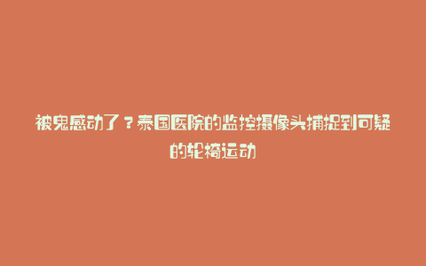 被鬼感动了?泰国医院的监控摄像头捕捉到可疑的轮椅运动