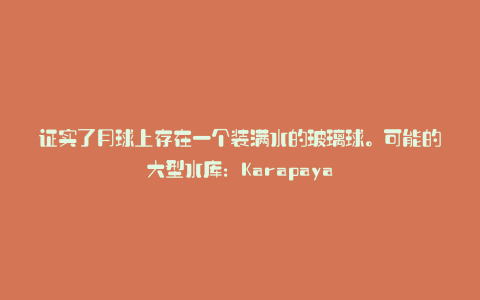 证实了月球上存在一个装满水的玻璃球。可能的大型水库:Karapaya
