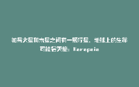 如果火星和木星之间有一颗行星,地球上的生命可能会灭绝:Karapaia
