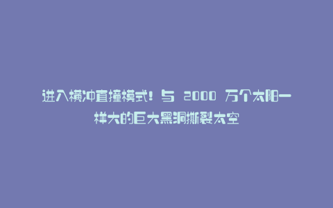 进入横冲直撞模式!与 2000 万个太阳一样大的巨大黑洞撕裂太空