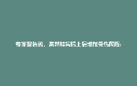 专家警告说,高帮鞋实际上会增加受伤风险: