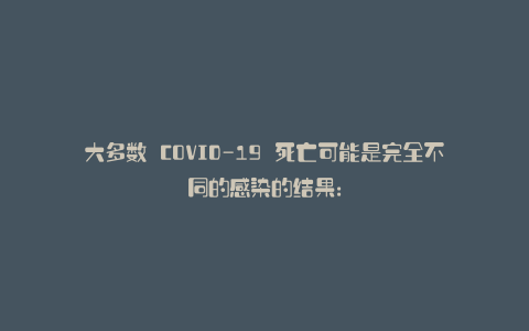 大多数 COVID-19 死亡可能是完全不同的感染的结果: