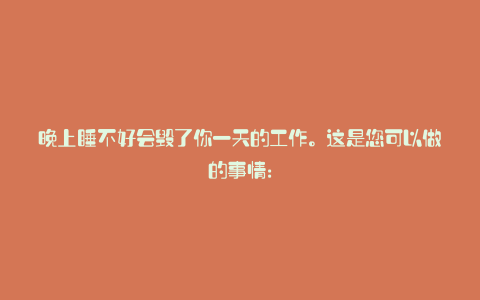 晚上睡不好会毁了你一天的工作。这是您可以做的事情: