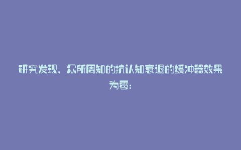 研究发现,众所周知的抗认知衰退的缓冲器效果为零: