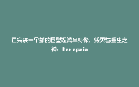 已安装一个新的巨型湿婆半身像,毁灭与重生之神:Karapaia