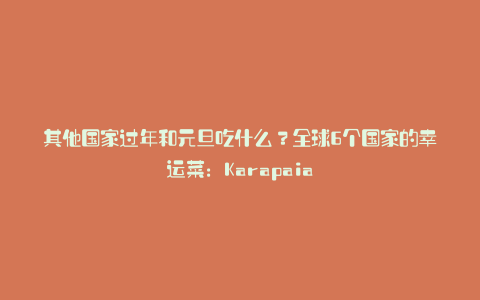 其他国家过年和元旦吃什么?全球6个国家的幸运菜:Karapaia