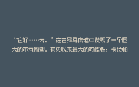 “它好……大。”在古罗马废墟中发现了一个巨大的市本雕塑。有史以来最大的可能性:卡拉帕亚
