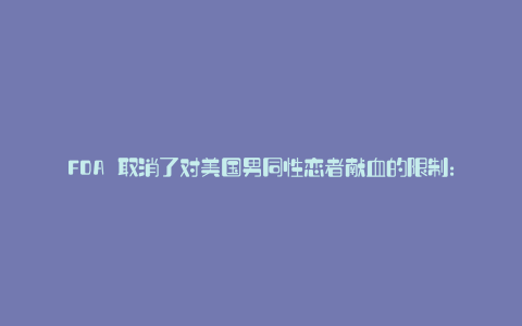 FDA 取消了对美国男同性恋者献血的限制: