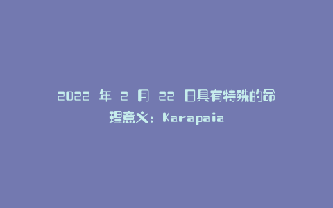 2022 年 2 月 22 日具有特殊的命理意义:Karapaia