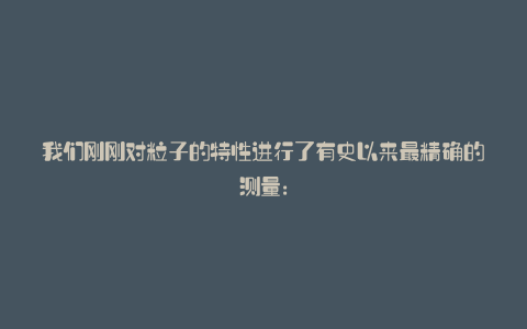 我们刚刚对粒子的特性进行了有史以来最精确的测量: