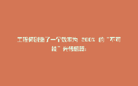 工程师创造了一个效率为 200% 的“不可能”光传感器: