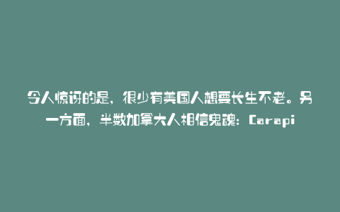 令人惊讶的是,很少有美国人想要长生不老。另一方面,半数加拿大人相信鬼魂:Carapia