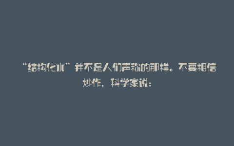 “结构化水”并不是人们声称的那样。不要相信炒作,科学家说: